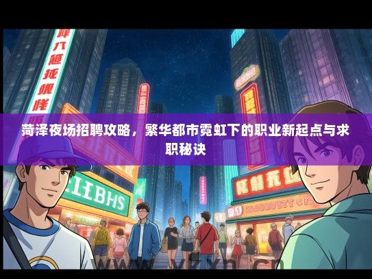 菏泽夜场招聘攻略，繁华都市霓虹下的职业新起点与求职秘诀