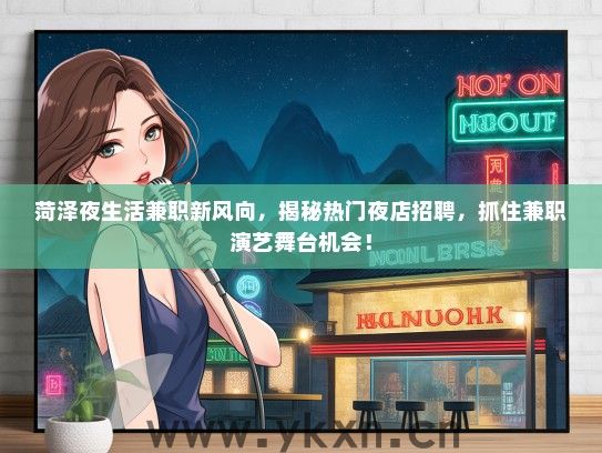 菏泽夜生活兼职新风向，揭秘热门夜店招聘，抓住兼职演艺舞台机会！